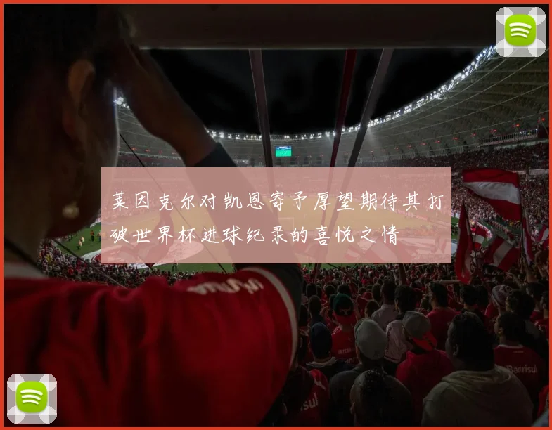 莱因克尔对凯恩寄予厚望期待其打破世界杯进球纪录的喜悦之情