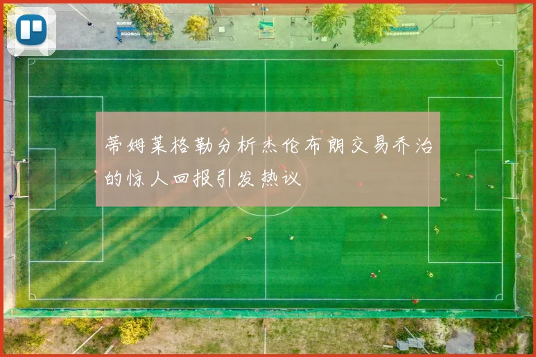 蒂姆莱格勒分析杰伦布朗交易乔治的惊人回报引发热议