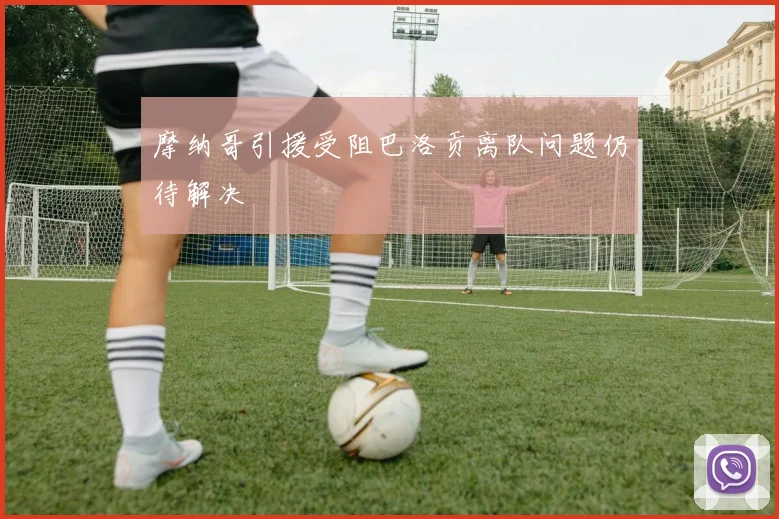 摩纳哥引援受阻巴洛贡离队问题仍待解决