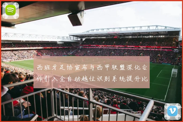 西班牙足协宣布与西甲联盟深化合作引入全自动越位识别系统提升比赛公正性