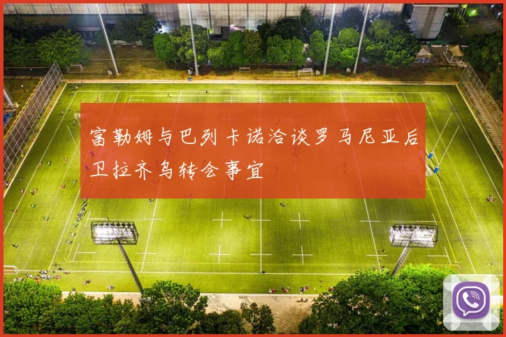 富勒姆与巴列卡诺洽谈罗马尼亚后卫拉齐乌转会事宜