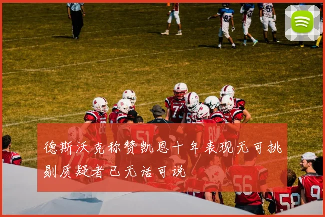 德斯沃克称赞凯恩十年表现无可挑剔质疑者已无话可说